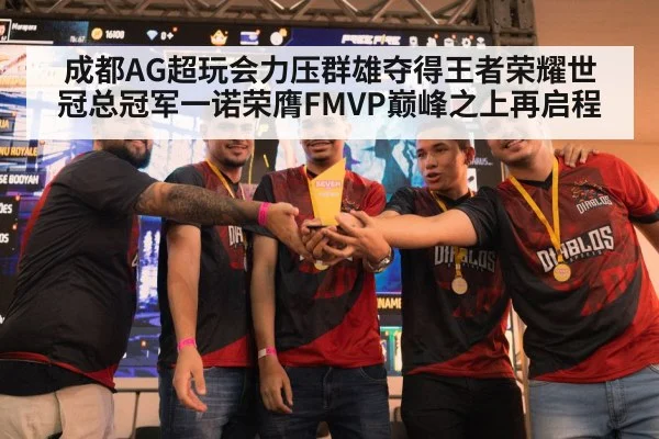 成都AG超玩会力压群雄夺得王者荣耀世冠总冠军一诺荣膺FMVP巅峰之上再启程