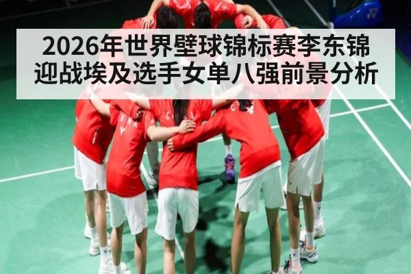 2026年世界壁球锦标赛李东锦迎战埃及选手女单八强前景分析